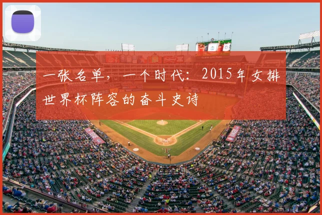 一张名单，一个时代：2015年女排世界杯阵容的奋斗史诗