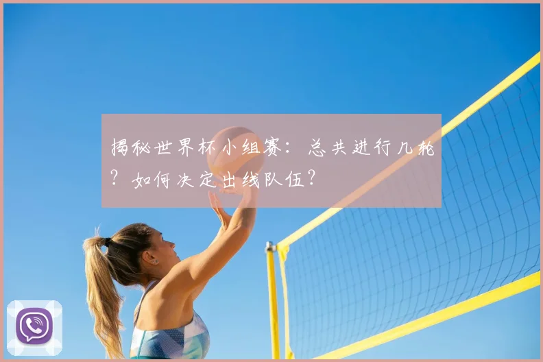 揭秘世界杯小组赛:总共进行几轮?如何决定出线队伍?