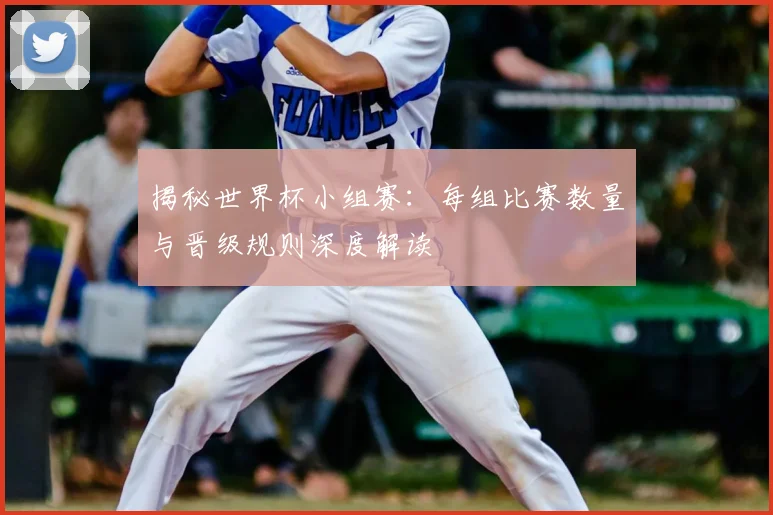 揭秘世界杯小组赛:每组比赛数量与晋级规则深度解读