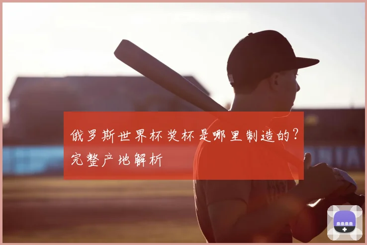 俄罗斯世界杯奖杯是哪里制造的？完整产地解析