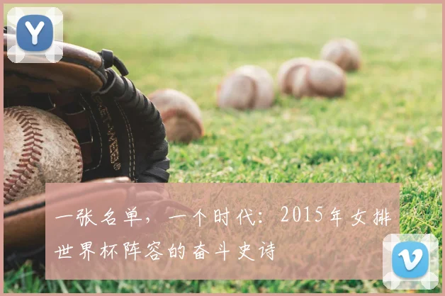 一张名单,一个时代:2015年女排世界杯阵容的奋斗史诗
