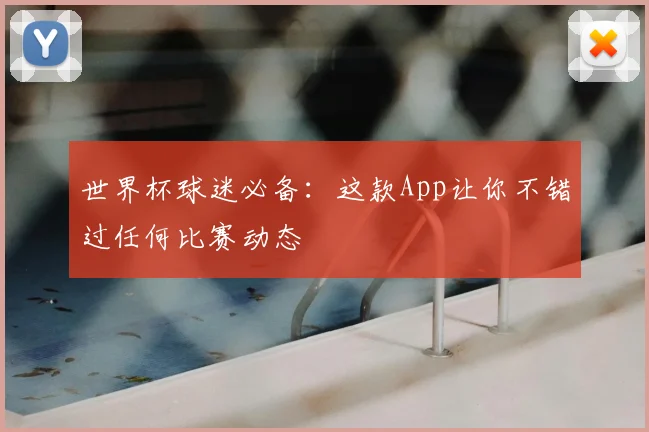 世界杯球迷必备:这款App让你不错过任何比赛动态