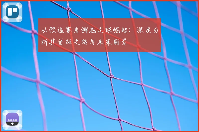 从预选赛看挪威足球崛起:深度分析其晋级之路与未来前景