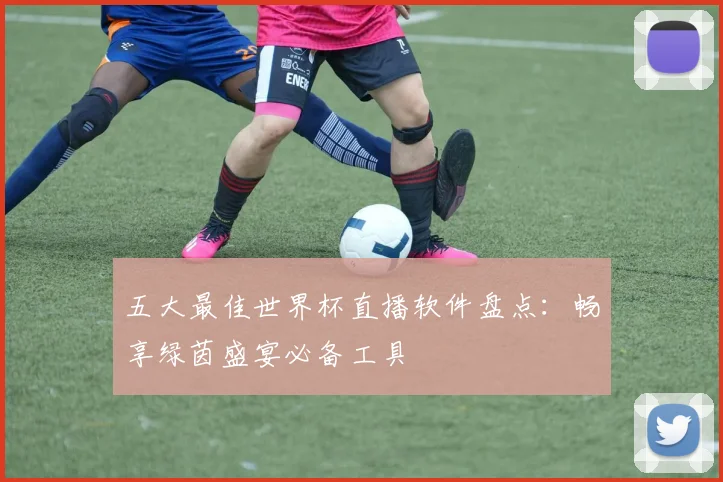 五大最佳世界杯直播软件盘点:畅享绿茵盛宴必备工具