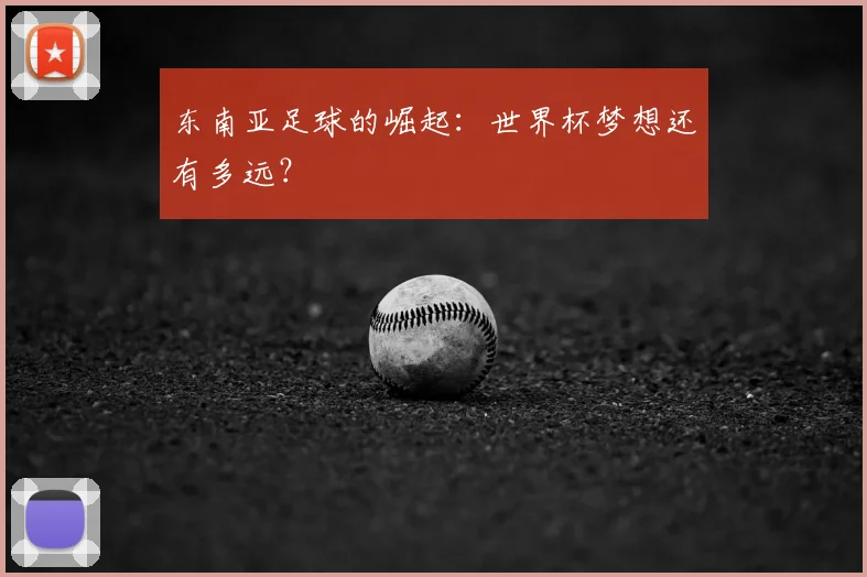 东南亚足球的崛起：世界杯梦想还有多远？