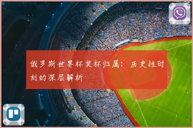 俄罗斯世界杯奖杯归属：历史性时刻的深层解析