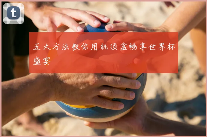 五大方法教你用机顶盒畅享世界杯盛宴
